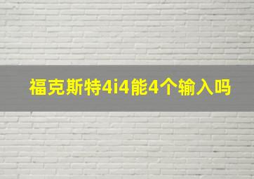 福克斯特4i4能4个输入吗