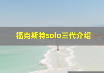 福克斯特solo三代介绍