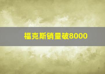 福克斯销量破8000