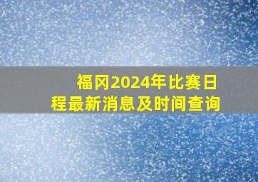 福冈2024年比赛日程最新消息及时间查询