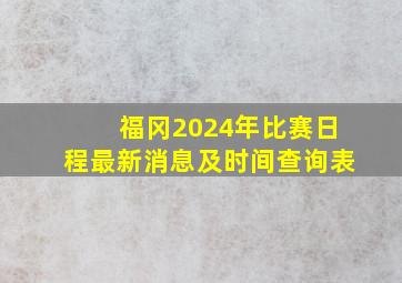 福冈2024年比赛日程最新消息及时间查询表