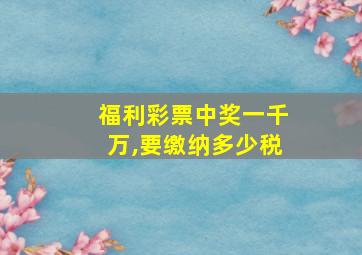 福利彩票中奖一千万,要缴纳多少税