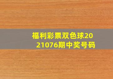 福利彩票双色球2021076期中奖号码