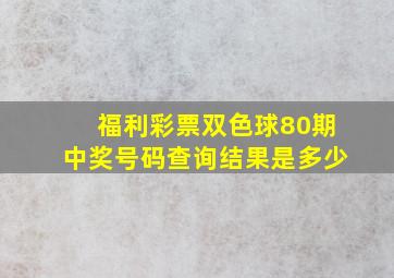 福利彩票双色球80期中奖号码查询结果是多少