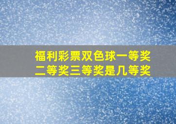 福利彩票双色球一等奖二等奖三等奖是几等奖