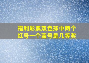 福利彩票双色球中两个红号一个蓝号是几等奖