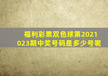 福利彩票双色球第2021023期中奖号码是多少号呢