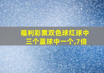 福利彩票双色球红球中三个蓝球中一个,7倍