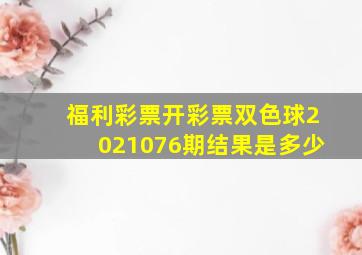 福利彩票开彩票双色球2021076期结果是多少