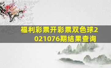 福利彩票开彩票双色球2021076期结果查询