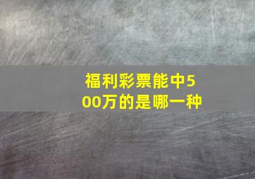 福利彩票能中500万的是哪一种