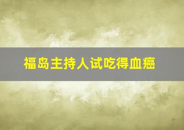 福岛主持人试吃得血癌