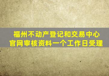 福州不动产登记和交易中心官网审核资料一个工作日受理