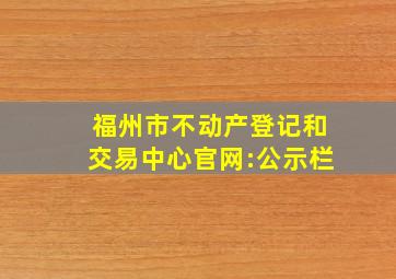 福州市不动产登记和交易中心官网:公示栏