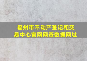 福州市不动产登记和交易中心官网网签数据网址