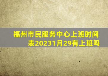 福州市民服务中心上班时间表20231月29有上班吗