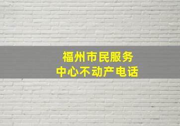 福州市民服务中心不动产电话