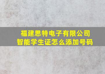 福建思特电子有限公司智能学生证怎么添加号码