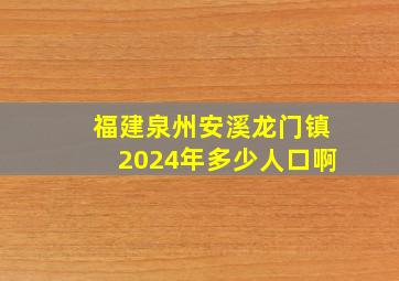 福建泉州安溪龙门镇2024年多少人口啊