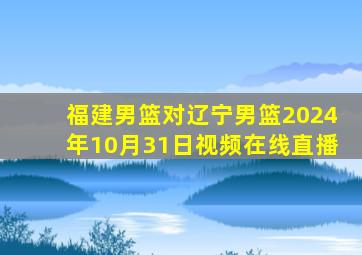 福建男篮对辽宁男篮2024年10月31日视频在线直播