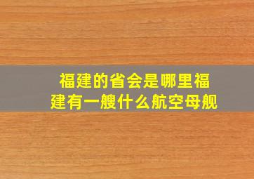 福建的省会是哪里福建有一艘什么航空母舰