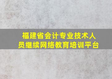 福建省会计专业技术人员继续网络教育培训平台