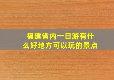 福建省内一日游有什么好地方可以玩的景点