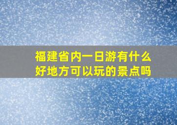 福建省内一日游有什么好地方可以玩的景点吗