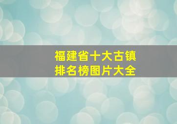 福建省十大古镇排名榜图片大全