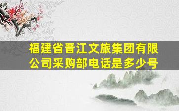 福建省晋江文旅集团有限公司采购部电话是多少号