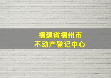 福建省福州市不动产登记中心