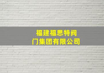 福建福思特阀门集团有限公司