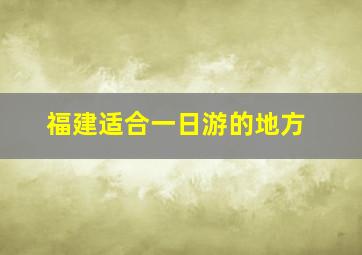 福建适合一日游的地方