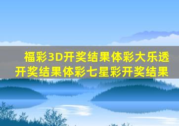 福彩3D开奖结果体彩大乐透开奖结果体彩七星彩开奖结果