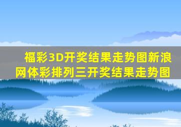 福彩3D开奖结果走势图新浪网体彩排列三开奖结果走势图