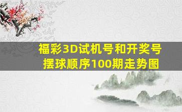 福彩3D试机号和开奖号摆球顺序100期走势图