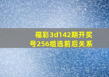 福彩3d142期开奖号256组选前后关系