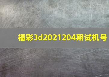 福彩3d2021204期试机号