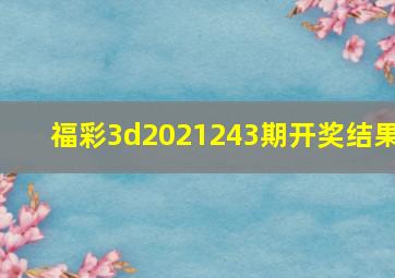 福彩3d2021243期开奖结果