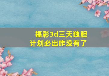 福彩3d三天独胆计划必出咋没有了