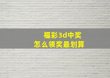 福彩3d中奖怎么领奖最划算