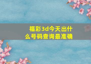 福彩3d今天出什么号码查询最准确