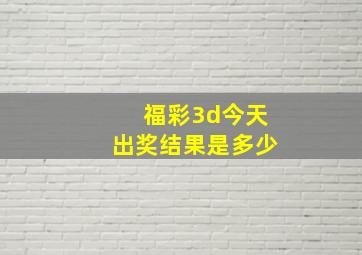 福彩3d今天出奖结果是多少