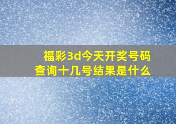 福彩3d今天开奖号码查询十几号结果是什么