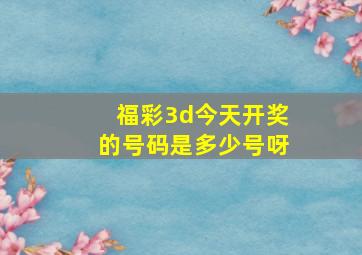 福彩3d今天开奖的号码是多少号呀