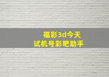 福彩3d今天试机号彩吧助手