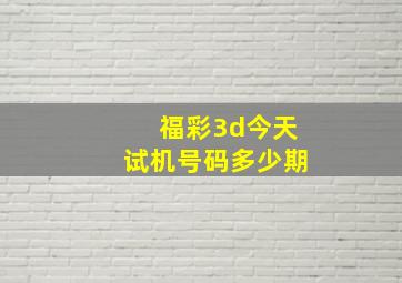 福彩3d今天试机号码多少期