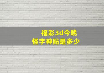 福彩3d今晚怪字神贴是多少