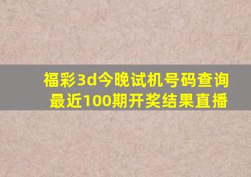 福彩3d今晚试机号码查询最近100期开奖结果直播