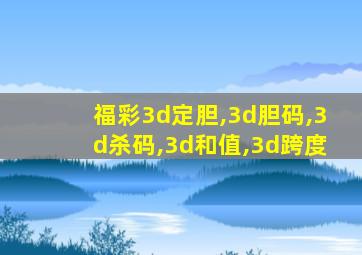 福彩3d定胆,3d胆码,3d杀码,3d和值,3d跨度